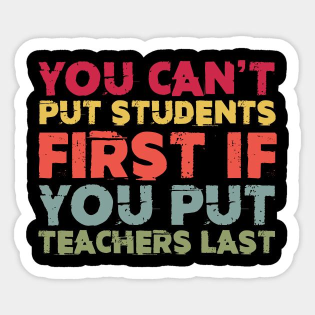 You Can't Put Students First If You Put Teachers Last Sticker by Zimmermanr Liame